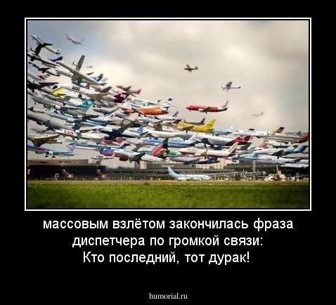 массовым взлётом закончилась фраза диспетчера по громкой связи: Кто последний, тот дурак!