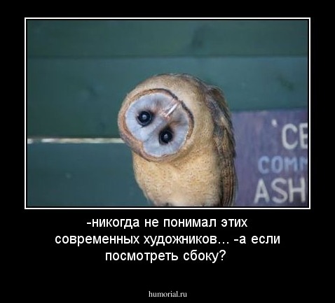 -никогда не понимал этих современных художников...
-а  если посмотреть сбоку?