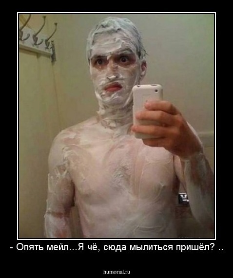 - Опять мейл...Я чё, сюда мылиться пришёл? ..