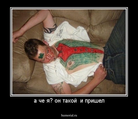 а че я? он такой  и пришел