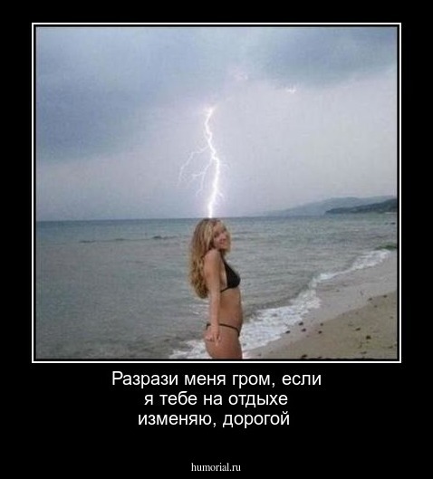 Разрази меня гром, если я тебе на отдыхе изменяю, дорогой 