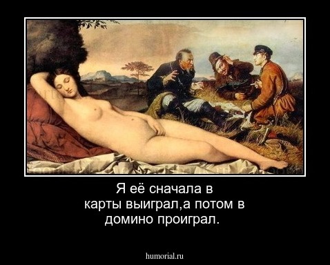 Я её сначала в карты выиграл,а потом в домино проиграл.
