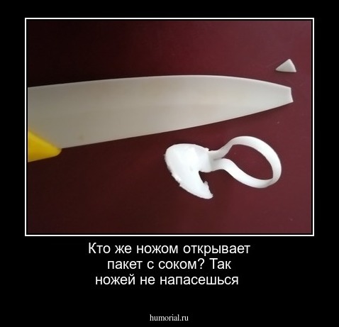 Кто же ножом открывает пакет с соком?
Так ножей не напасешься