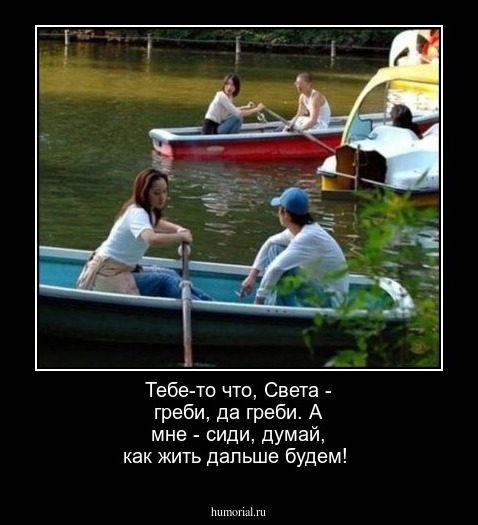 Тебе-то что, Света -  греби, да греби. А мне - сиди, думай, как жить дальше будем!