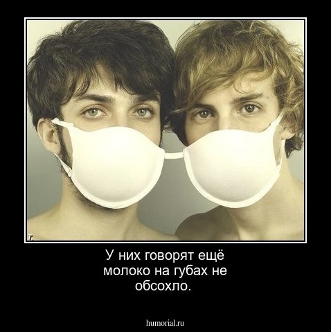 У них говорят ещё молоко на губах не обсохло.
