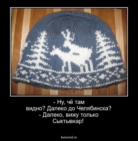 - Ну,  чё там видно?   Далеко до Челябинска? - Далеко, вижу только Сыктывкар!
