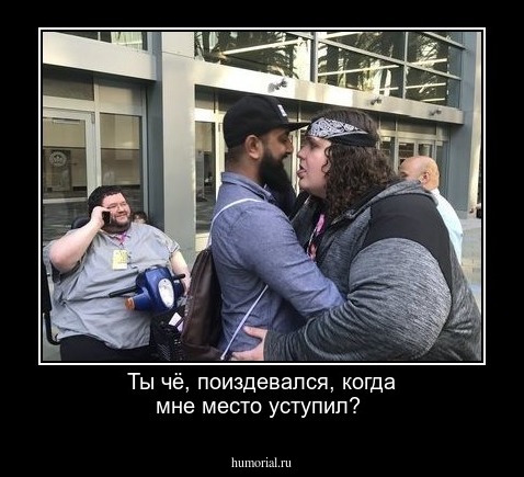 Ты чё, поиздевался, когда мне место уступил?