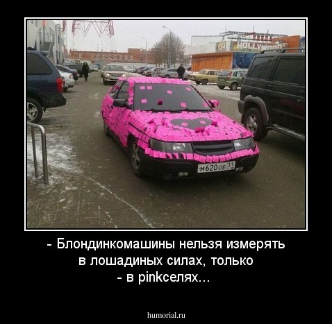 - Блондинкомашины нельзя измерять в лошадиных силах, только  - в pinkселях...