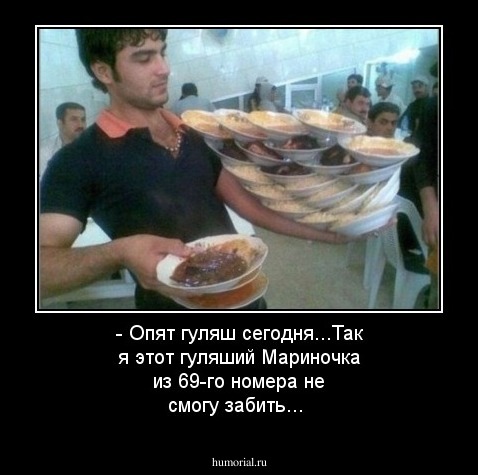 - Опят гуляш сегодня...Так я этот гуляший Мариночка из 69-го номера не смогу забить...