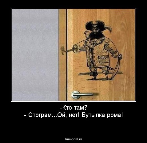 -Кто там?
- Стограм...Ой, нет! Бутылка рома!
