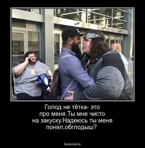 Голод не тётка- это про меня.Ты мне чисто на закуску.Надеюсь ты меня понял,обглодыш?