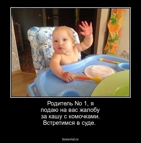 Родитель No 1, я подаю на вас жалобу за кашу с комочками. Встретимся в суде.
