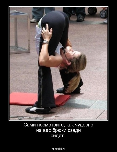 Сами посмотрите, как чудесно на вас брюки сзади сидят.