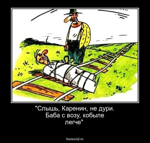 "Слышь, Каренин, не дури. Баба с возу, кобыле легче"