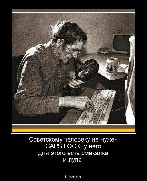 Советскому человеку не нужен CAPS LOCK,  у него для этого есть смекалка и лупа 