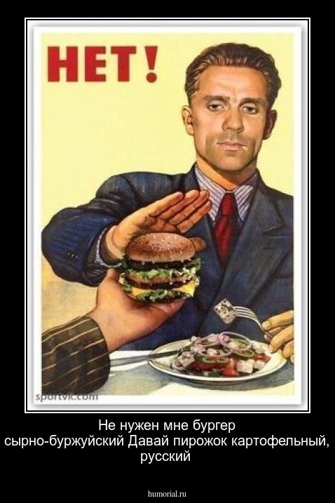 Не нужен мне бургер сырно-буржуйский
Давай пирожок картофельный, русский