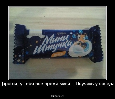 - Дорогой, у тебя всё время мини... Поучись у соседа!!!