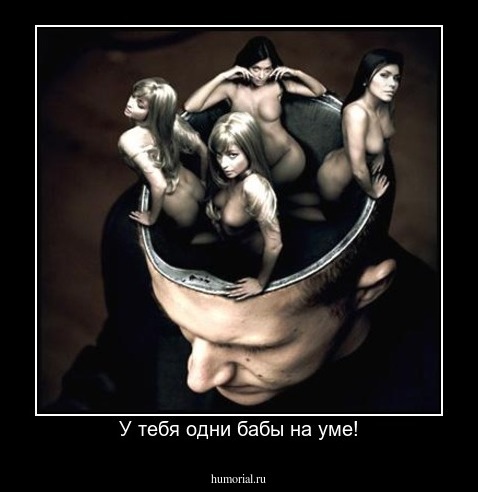 У тебя одни бабы на уме!