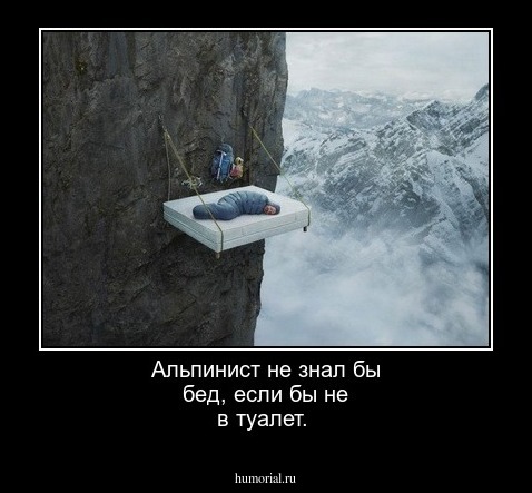  Альпинист не знал бы бед, если бы не в туалет.