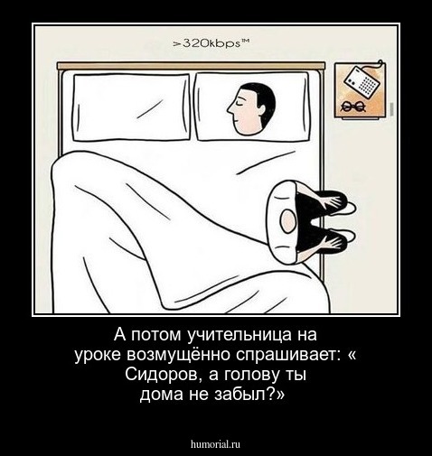 А потом учительница на уроке возмущённо спрашивает: « Сидоров, а голову ты дома не забыл?»