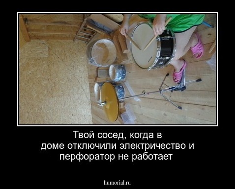 Твой сосед, когда в доме отключили электричество и перфоратор не работает