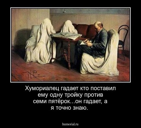 Хумориалец гадает кто поставил ему одну тройку против семи пятёрок...он гадает, а я точно знаю.
