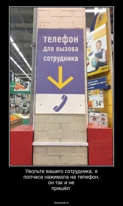 Увольте вашего сотрудника, я полчаса нажимала на телефон, он так и не пришёл