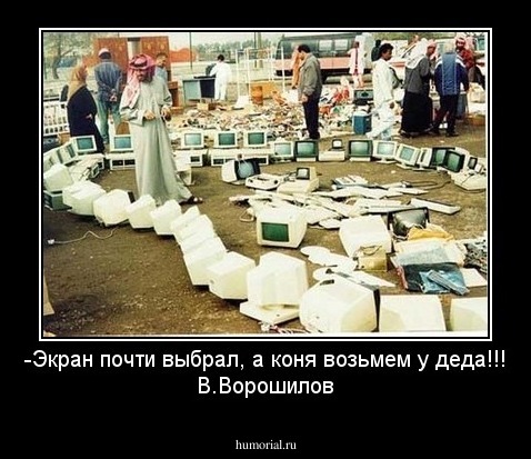 -Экран почти выбрал, а коня возьмем у деда!!!
В.Ворошилов