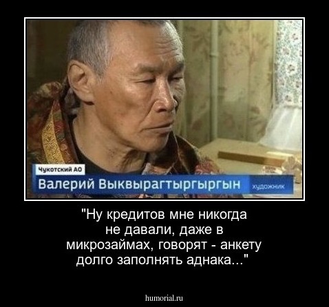 "Ну кредитов мне никогда не давали, даже в микрозаймах, говорят - анкету долго заполнять аднака..."