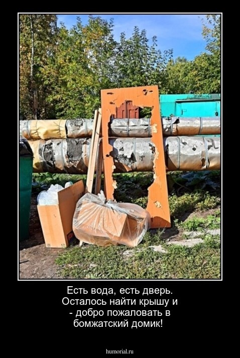 Есть вода, есть дверь. Осталось найти крышу и - добро пожаловать в бомжатский домик! 