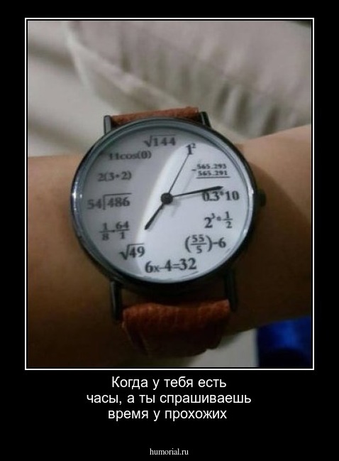 Когда у тебя есть часы, а ты спрашиваешь время у прохожих