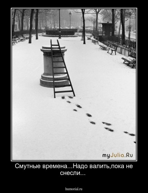 Смутные времена...Надо валить,пока не снесли...
