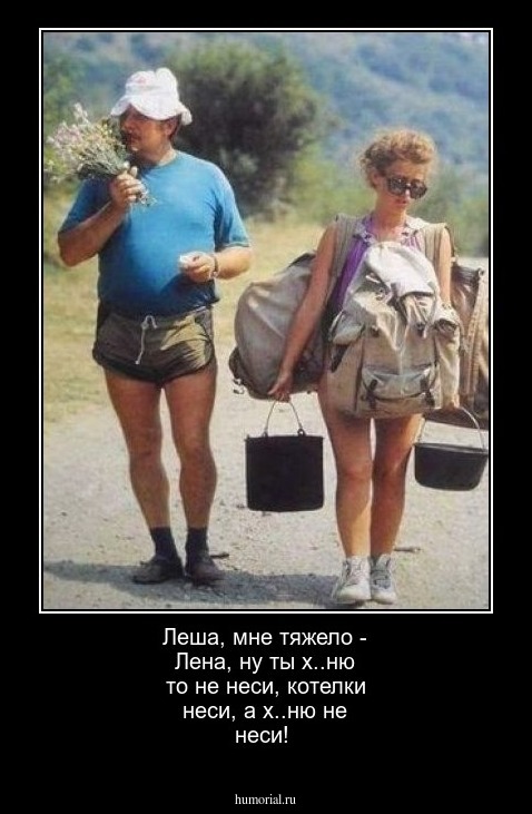 Леша, мне тяжело - Лена, ну ты х..ню то не неси, котелки неси, а х..ню не неси!