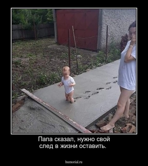 Папа сказал, нужно свой след в жизни оставить.