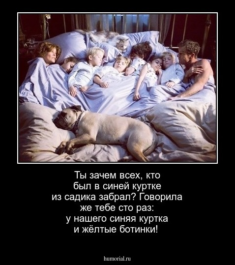 Ты зачем всех, кто был в синей куртке из садика забрал? Говорила же тебе сто раз: у нашего синяя куртка и жёлтые ботинки!