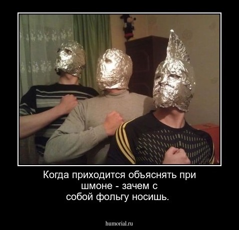 Когда приходится объяснять при шмоне - зачем с собой фольгу носишь.