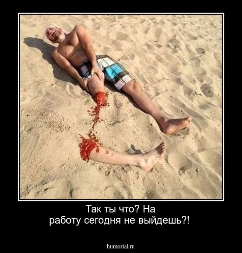 Так ты что? На работу сегодня не выйдешь?!
