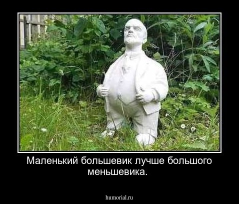 Маленький большевик лучше большого меньшевика.