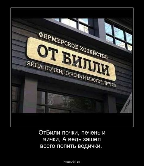 ОтБили почки, печень и яички,
А ведь зашёл всего попить водички.

