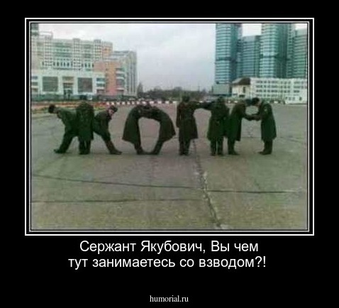Сержант Якубович, Вы чем тут занимаетесь со взводом?!