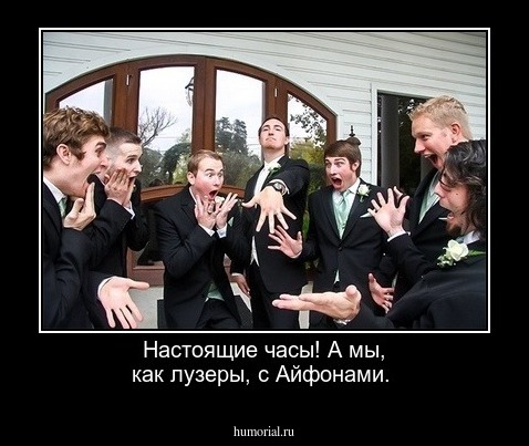Настоящие часы! А мы, как лузеры, с Айфонами.