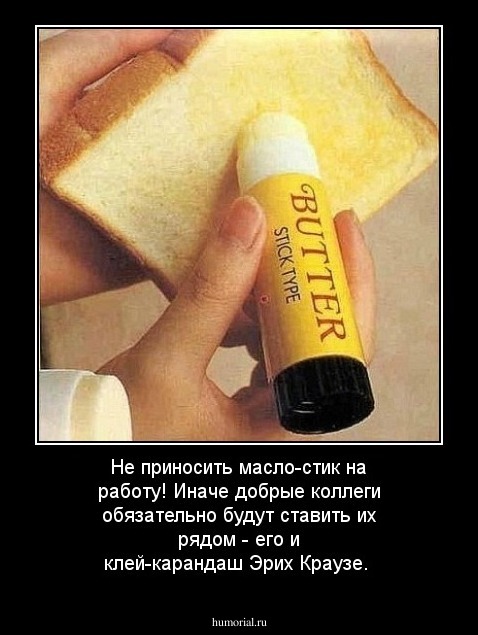 Не приносить масло-стик  на работу! Иначе добрые коллеги обязательно будут ставить их рядом - его и клей-карандаш Эрих Краузе.