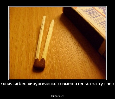 Сиамские спички(бес хирургического вмешательства тут не обойтись)