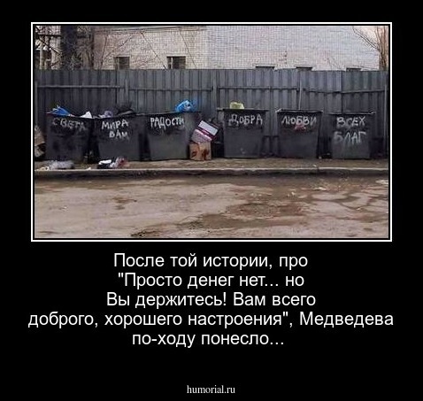 После той истории, про "Просто денег нет... но Вы держитесь! Вам всего доброго, хорошего настроения", Медведева по-ходу понесло... 