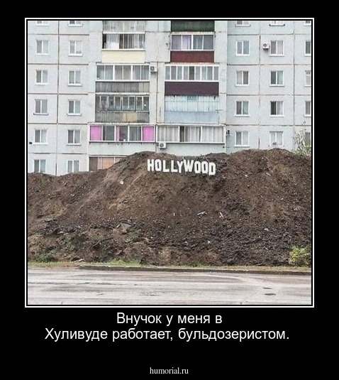 Внучок у меня в Хуливуде работает, бульдозеристом.