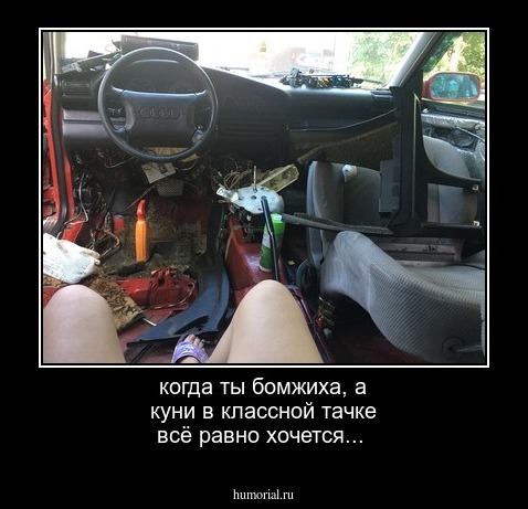 когда ты бомжиха, а куни в классной тачке всё равно хочется... 