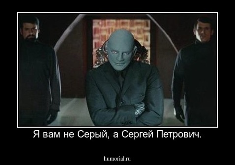 Я вам не Серый, а Сергей Петрович.