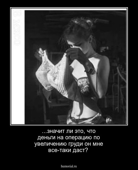 ...значит ли это, что деньги на операцию по увеличению груди он мне все-таки даст?