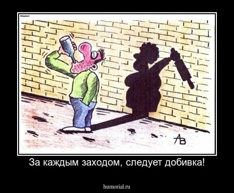 За каждым заходом, следует добивка!
