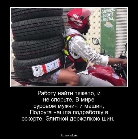 Работу найти тяжело, и не спорьте,
В мире суровом мужчин и машин,
Подруга нашла подработку в эскорте,
Элитной держалкою шин.
